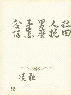 分手男人拉黑微信怎么挽回