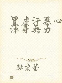 冒虚汗恶心想吐浑身无力