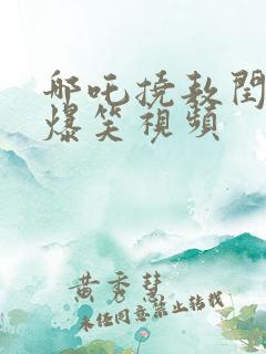 哪吒挠敖闰脚心爆笑视频