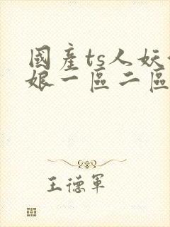 国产ts人妖伪娘一区二区