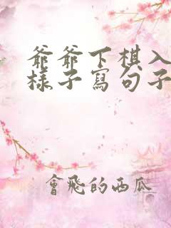 爷爷下棋入迷的样子写句子