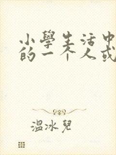 小学生活中难忘的一个人或一件事