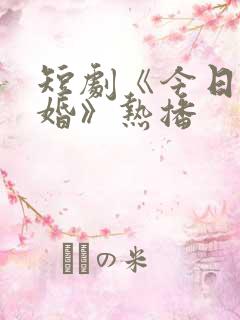 短剧《今日宜大婚》热播