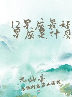 12星座最好的星座是什么座