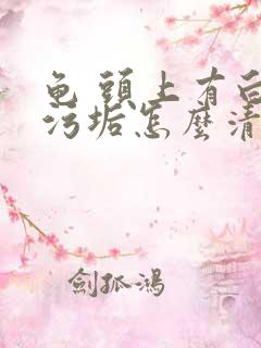 龟 头上有白色污垢怎么清洗