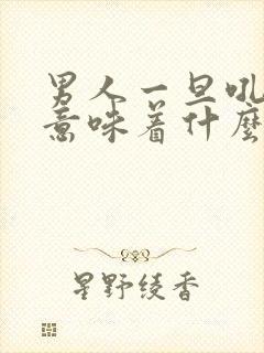 男人一旦吼女人意味着什么