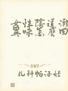 女性阴道潮湿有异味怎么回事