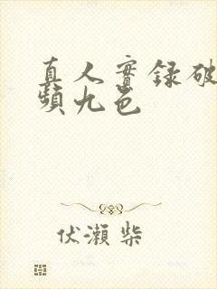 真人实录破处视频九色