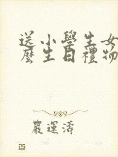 送小学生女生什么生日礼物比较好