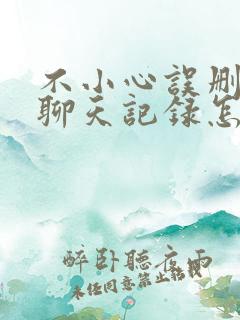 不小心误删微信聊天记录怎么恢复聊天记录