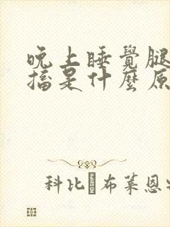 晚上睡觉腿脚抽搐是什么原因