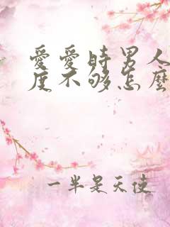 爱爱时男人的硬度不够怎么回事