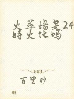 火葬场是24小时火化吗