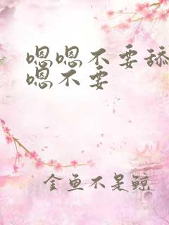 嗯嗯不要舔啊嗯嗯不要