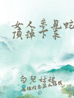 女人梦见蛇从屋顶掉下来