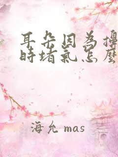 耳朵因为擤鼻涕时堵气怎么办