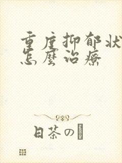 重度抑郁状态该怎么治疗