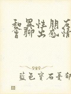 和异性朋友聊天会聊出感情吗