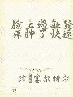 脸上过敏发红发痒肿了快速解决办法