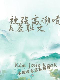 被强高潮喷水hh羞耻文