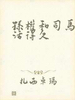 孙权和司马懿谁活得久