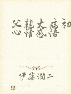 父亲大病初愈的心情感悟