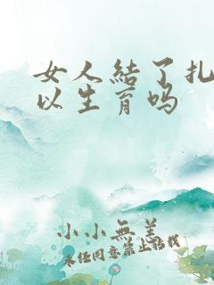 女人结了扎还可以生育吗
