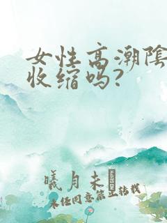 女性高潮阴道会收缩吗?