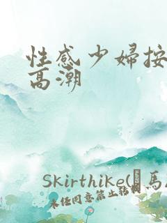 性感少妇按摩时高潮