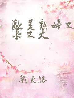 欧美熟妇又粗又长又大