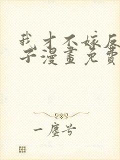 我才不嫁反派皇子漫画免费