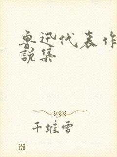 鲁迅代表作有小说集