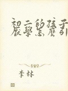 初二的孩子叛逆厌学怎么引导