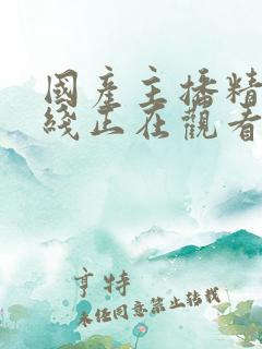 国产主播精品在线正在观看