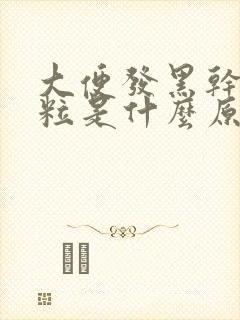 大便发黑干硬成粒是什么原因