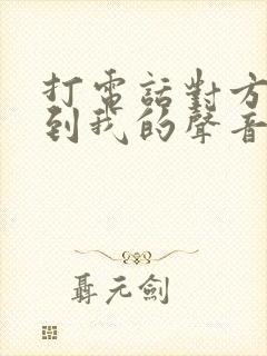 打电话对方能听到我的声音我听不到对面声音