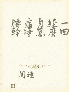 腰痛月经一直不干净怎么回事呢