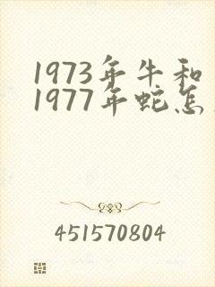 1973年牛和1977年蛇怎么样