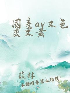 国产av又色又爽又黄