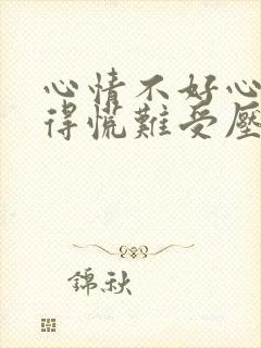 心情不好心里堵得慌难受压抑怎么办