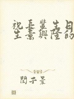 祝长辈生日快乐生意兴隆的祝福语