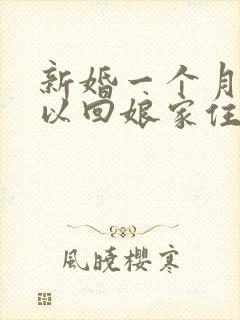 新婚一个月内可以回娘家住吗