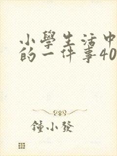 小学生活中难忘的一件事400字