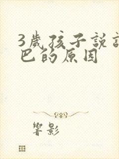 3岁孩子说话结巴的原因