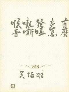 喉咙发炎有痰声音嘶哑怎么办