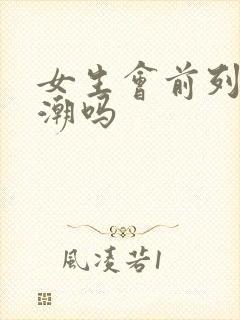 女生会前列腺高潮吗