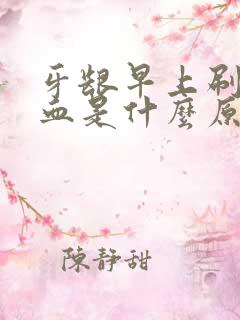 牙龈早上刷牙出血是什么原因