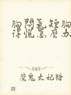 胸闷气短胸口堵得慌怎么办