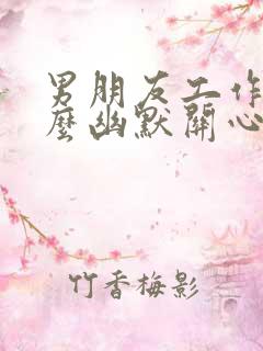 男朋友工作忙怎么幽默关心