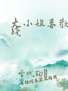 大小姐喜欢h在线